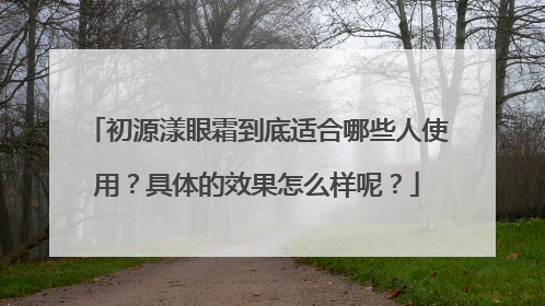 初源漾眼霜到底适合哪些人使用？具体的效果怎么样呢？