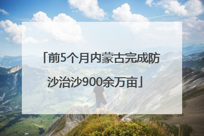 前5个月内蒙古完成防沙治沙900余万亩