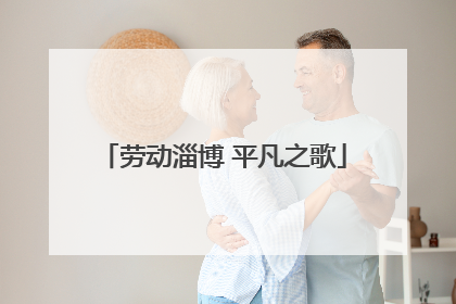 劳动淄博 平凡之歌