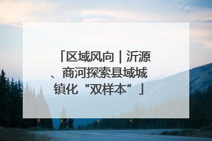 区域风向｜沂源、商河探索县域城镇化“双样本”