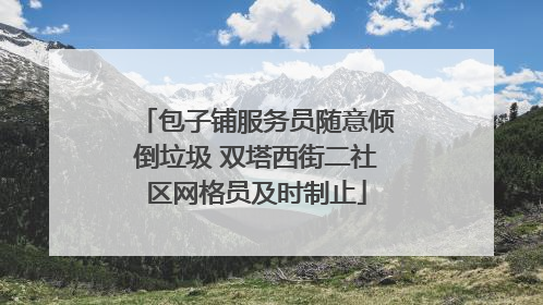 包子铺服务员随意倾倒垃圾 双塔西街二社区网格员及时制止