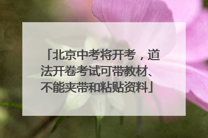 北京中考将开考，道法开卷考试可带教材、不能夹带和粘贴资料