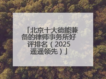 北京十大德能兼备的律师事务所好评排名（2025遥遥领先）