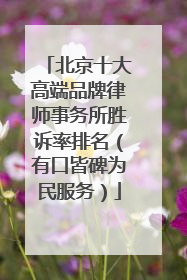 北京十大高端品牌律师事务所胜诉率排名（有口皆碑为民服务）