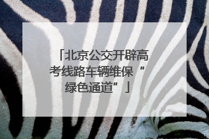 北京公交开辟高考线路车辆维保“绿色通道”