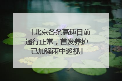 北京各条高速目前通行正常，首发养护已加强雨中巡视