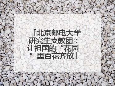 北京邮电大学研究生支教团：让祖国的“花园”里百花齐放