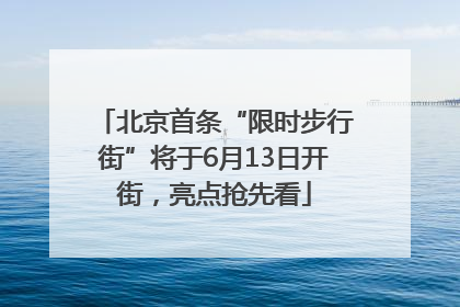 北京首条“限时步行街”将于6月13日开街，亮点抢先看