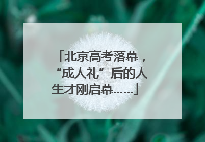 北京高考落幕，“成人礼”后的人生才刚启幕……