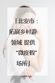 北安市：拓展乡村游领域 提供“微度假”场所
