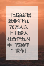 城镇新增就业年均170万人以上 川渝人社合作五周年“成绩单”发布