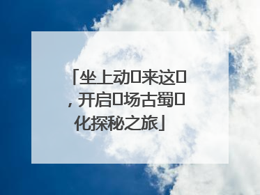 坐上动⻋来这⾥，开启⼀场古蜀⽂化探秘之旅
