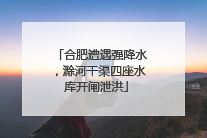 合肥遭遇强降水，滁河干渠四座水库开闸泄洪