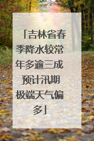 吉林省春季降水较常年多逾三成 预计汛期极端天气偏多