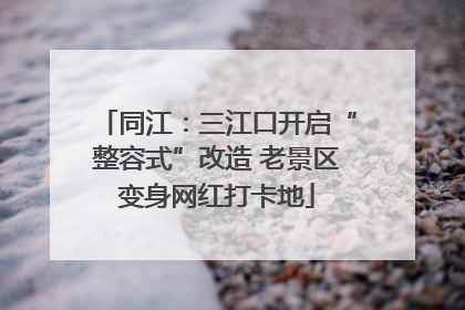 同江：三江口开启“整容式”改造 老景区变身网红打卡地