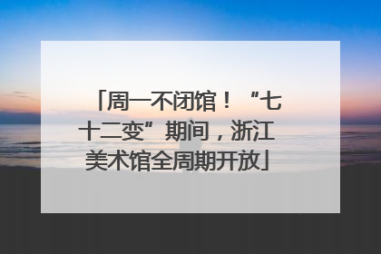 周一不闭馆！“七十二变”期间，浙江美术馆全周期开放