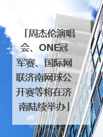 周杰伦演唱会、ONE冠军赛、国际网联济南网球公开赛等将在济南陆续举办