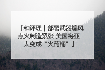 和评理｜部署武器煽风点火制造紧张 美国将亚太变成“火药桶”