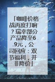 咖啡价格战再度打响？瑞幸部分产品降至6.9元，公司回应：双节福利，并非降价