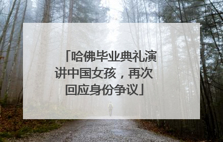 哈佛毕业典礼演讲中国女孩，再次回应身份争议