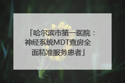 哈尔滨市第一医院：神经系统MDT查房全面精准服务患者