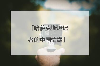 哈萨克斯坦记者的中国情缘