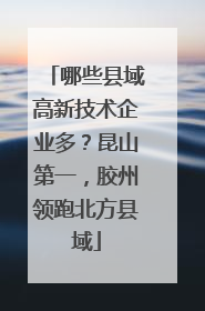 哪些县域高新技术企业多？昆山第一，胶州领跑北方县域