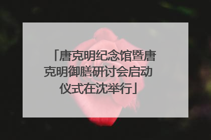 唐克明纪念馆暨唐克明御膳研讨会启动仪式在沈举行