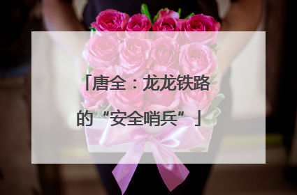 唐全：龙龙铁路的“安全哨兵”