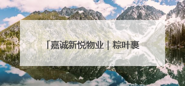 嘉诚新悦物业｜粽叶裹住欢笑 童声点亮端午