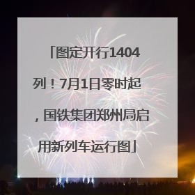 图定开行1404列！7月1日零时起，国铁集团郑州局启用新列车运行图