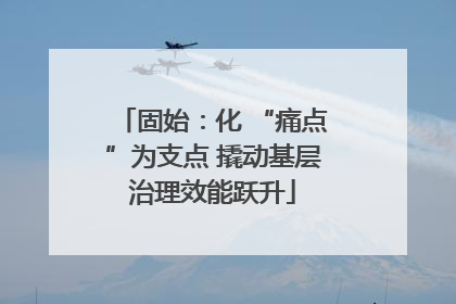 固始：化 “痛点”为支点 撬动基层治理效能跃升