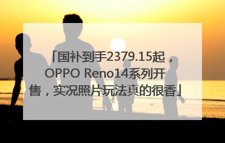 国补到手2379.15起，OPPO Reno14系列开售，实况照片玩法真的很香