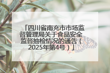 四川省南充市市场监督管理局关于食品安全监督抽检情况的通告（2025年第4号）