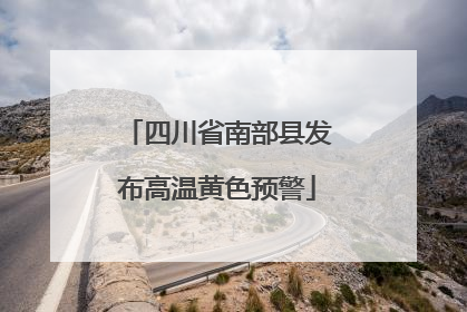 四川省南部县发布高温黄色预警