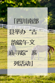 四川南部县举办“古韵端午·文庙寻踪”系列活动