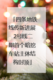 四条地铁线传新进展 2号线二期首个暗挖车站主体结构封顶