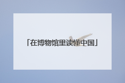 在博物馆里读懂中国