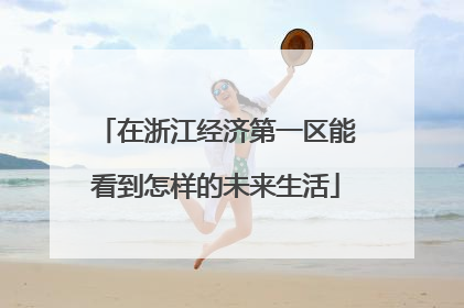 在浙江经济第一区能看到怎样的未来生活