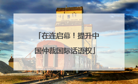 在连启幕！提升中国仲裁国际话语权