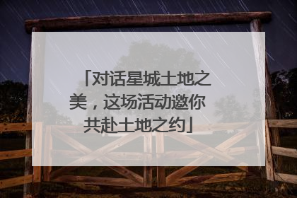 对话星城土地之美，这场活动邀你共赴土地之约