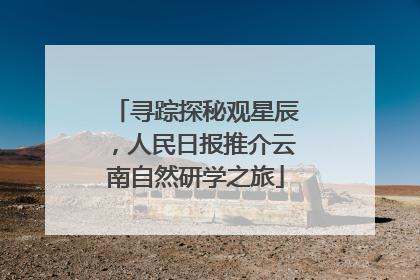 寻踪探秘观星辰，人民日报推介云南自然研学之旅