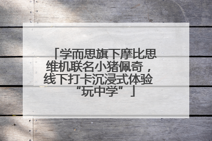 学而思旗下摩比思维机联名小猪佩奇，线下打卡沉浸式体验“玩中学”
