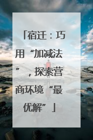 宿迁：巧用“加减法”，探索营商环境“最优解”