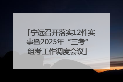 宁远召开落实12件实事暨2025年“三考”组考工作调度会议