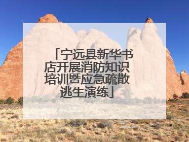 宁远县新华书店开展消防知识培训暨应急疏散逃生演练