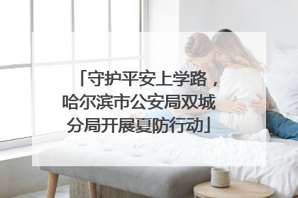 守护平安上学路，哈尔滨市公安局双城分局开展夏防行动