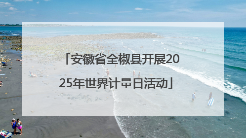 安徽省全椒县开展2025年世界计量日活动