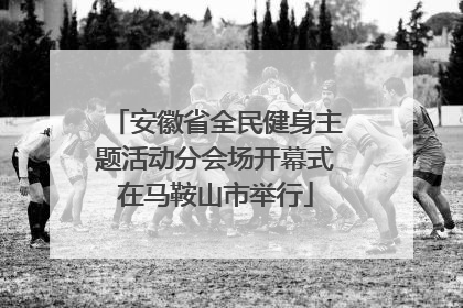 安徽省全民健身主题活动分会场开幕式在马鞍山市举行