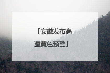 安徽发布高温黄色预警